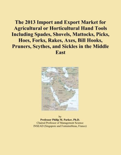 The 2013 Import and Export Market for Agricultural or Horticultural Hand Tools Including Spades, Shovels, Mattocks, Picks, Hoes, Forks, Rakes, Axes, ... Scythes, and Sickles in the Middle East