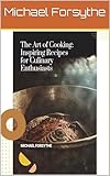 The Art of Cooking Inspiring Recipes for Culinary Enthusiasts (English Edition)