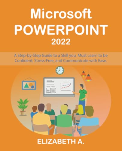 Microsoft PowerPoint 2022: A Step-By-Step Guide to a Skill You Must Learn to be Confident, Relevant, and Communicate with Ease.