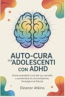 Auto-cura per adolescenti con ADHD: Come prenderti cura del tuo cervello e aumentare la concentrazione, l'energia e la fiducia (Italian Edition) B0F671CFDR Book Cover