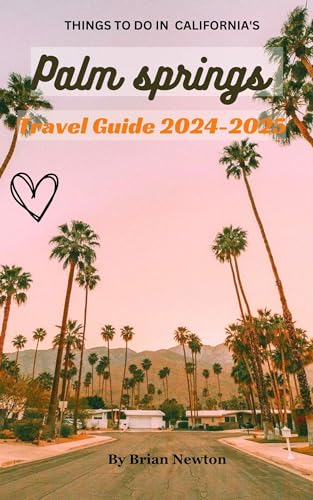 Palm springs California Travel Guide 2024-2025: A guide of the most unique things to see around Palm...
