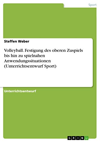 Volleyball. Festigung des oberen Zuspiels bis hin zu spielnahen Anwendungssituationen (Unterrichtsentwurf Sport) (German Edition)
