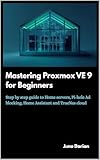 Mastering Proxmox VE 9 for Beginners : Step by step guide to Home Servers, Pi-hole Ad blocking, Home Assistant and TrueNas cloud