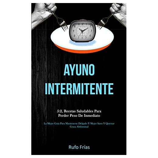 Ayuno Intermitente: 5:2, recetas saludables para perder peso de inmediato (La mejor guía para mantenerse delgado y mejor sano y quemar grasa abdominal)
