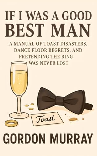If I Was a Good Best Man: Hilarious Best Man Survival Guide with Sarcastic Tips, Wedding Fails, and...