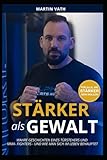 Stärker als Gewalt: Wahre Geschichten eines Türstehers und MMA - Fighters - und wie man sich im Leben behauptet