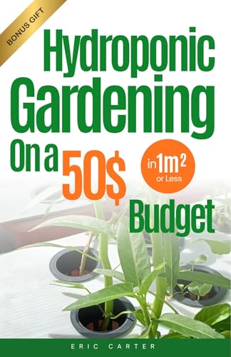 Hydroponic Gardening in 1m² or Less on a $50 Budget: The Ultimate guide to Hydroponic Gardening for beginners