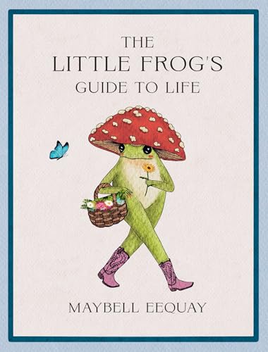 The Little Frog's Guide to Life: Love, Advice and Inspiration for Every Day from the Internet’s Beloved Mushroom Frog - image 1