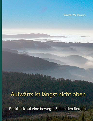 Aufwärts ist längst nicht oben: ... oder das Glück, weit oben über allem zu stehen: Rückblick a Aufwärts ist längst nicht oben: ... oder das Glück, weit oben über allem zu stehen: Rückblick a