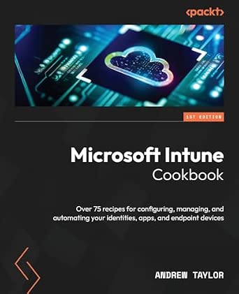 Microsoft Intune Cookbook: Over 75 recipes for configuring, managing, and automating your identities, apps, and endpoint devices-Wow! eBook