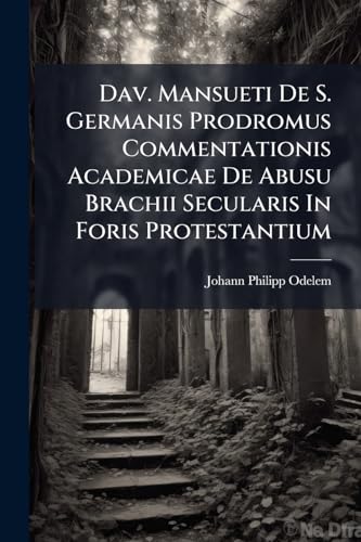 Dav. Mansueti De S. Germanis Prodromus Commentationis Academicae De Abusu Brachii Secularis In Foris Protestantium: In Duo Capita Distinctus, Quorum ... Vero Ipsam Tractationem In Thesibus Quibusdam