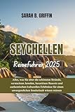 SEYCHELLEN REISEFÜHRER 2025: Alles, was Sie über die schönsten Strände, versteckten Juwelen, luxuriösen Resorts und authentischen kulturellen ... unvergesslichen Inselurlaub wissen müssen - SARAH B. GRIFFIN 