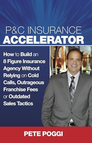 P&C Insurance Accelerator: How To Build an 8 Figure Insurance Agency Without Relying on Cold Calls, Outrageous Franchise Fees or Outdated Sales Tactics