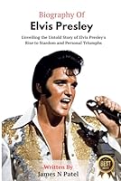 BIOGRAPHY OF ELVIS PRESLEY: Unveiling the Untold Story of Elvis Presley's Rise to Stardom and Personal Triumphs B0CSB4N8N9 Book Cover