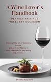 A Wine Lover's Handbook - Perfect Pairings for Every Occasion: Discover the art of balancing flavors, and gain confidence in wine selection for any dining experience.