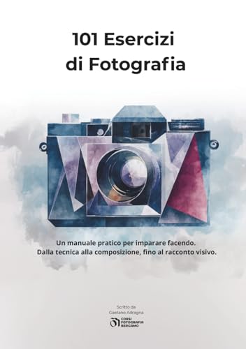 101 Esercizi di Fotografia: Un manuale pratico per imparare facendo. Dalla tecnica alla composizione, fino al racconto visivo.