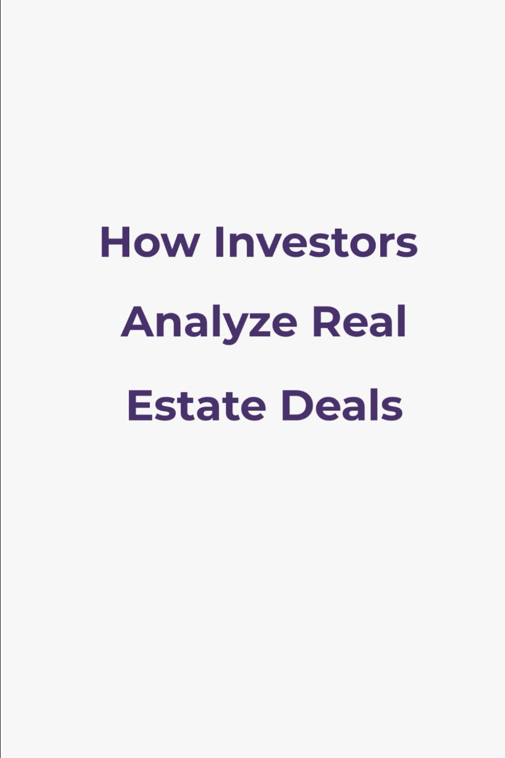 How Investors Analyze Real Estate Deals: A Practical Guide to Value, Risk, and Investment Decisions