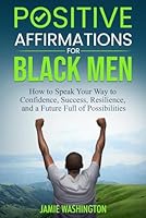 Positive Affirmations for Black Men: How to Speak Your Way to Confidence, Success, Resilience, and a Future Full of Possibilities B0F5M5WWJX Book Cover