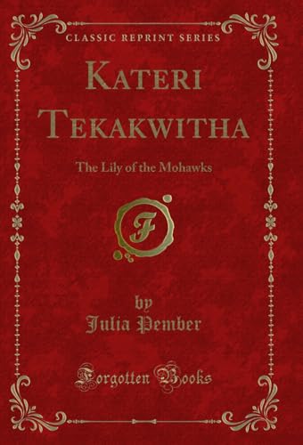 Kateri Tekakwitha: The Lily of the Mohawks (Classic Reprint)