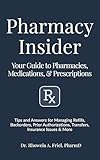 Pharmacy Insider: Your Guide to Pharmacies, Medications & Prescriptions: Tips and Answers for Managing Refills, Backorders, Prior Authorizations, Transfers, ... & More (Your Pharmacist's Guide Series)