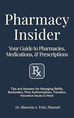 Pharmacy Insider: Your Guide to Pharmacies, Medications & Prescriptions: Tips and Answers for Managing Refills, Backorders, Prior Authorizations, Transfers, ... & More (Your Pharmacist's Guide Series)