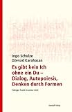 Es gibt kein Ich ohne ein Du - Dialog, Autopoiesis, Denken durch Formen: Tübinger Poetik Dozentur 2022 - Herausgeber: Dorothee Kimmich Ingo Schulze, Dzevad Karahasan, Philipp Alexander Ostrowicz Mitherausgeber: Sara Bangert 