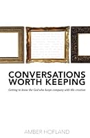 Conversations Worth Keeping: Getting to know the God who keeps company with His creation 1984316001 Book Cover