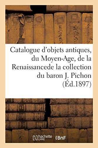 Catalogue d'Objets Antiques, Du Moyen-Age, de la Renaissance de la Collection Du Baron Jérome Pichon (French Edition)