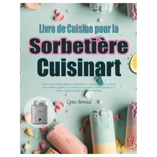 Livre de Cuisine pour la Sorbetière Cuisinart: Faire votre crème glacée végétalienne, crème glacée au citron vert, crème glacée à la crème au ... la vanille, yogourt glacé et autres recettes.