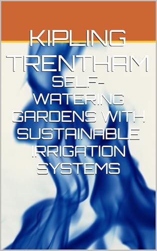 SELF-WATERING GARDENS WITH SUSTAINABLE IRRIGATION SYSTEMS (English Edition)