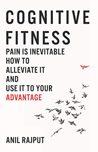 Cognitive Fitness: Pain Is Inevitable. How to Alleviate It and Use It to Your Advantage.