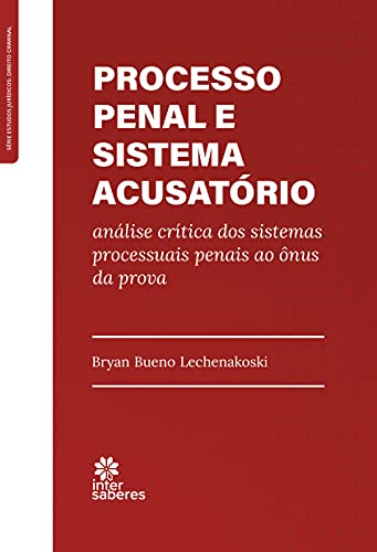 Processo penal e sistema acusatório: análise críticados sistemas processuais penais ao ônus da prova - Lechenakoski, Bryan Bueno