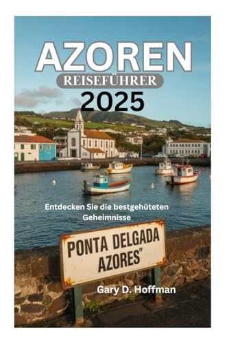 AZOREN-REISEFÜHRER 2025: Entdecken Sie die bestgehüteten Geheimnisse