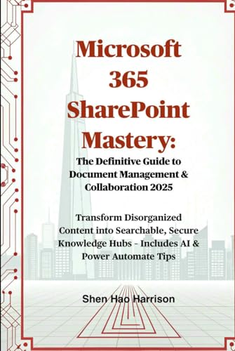 Microsoft 365 SharePoint Mastery: The Definitive Guide to Document Management & Collaboration 2025: Transform Disorganized Content into Searchable, ... Hubs – Includes AI & Power Automate Tips