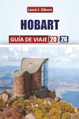HOBART GUÍA DE VIAJE 2026: Explora la cultura del paseo marítimo, calles históricas, aventuras al aire libre y sabores locales en la capital de Tasmania (Spanish Edition)