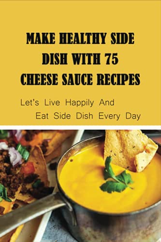 Make Healthy Side Dish With 75 Cheese Sauce Recipes: Let’s Live Happily And Eat Side Dish Every Day: Creamy Cheese Sauce