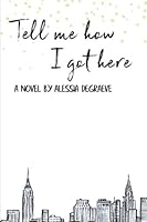 Tell Me How I Got Here 1986866882 Book Cover