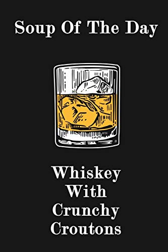Soup of The Day - Whiskey With Crunchy Croutons: Funny Whiskey Lovers Journal Notebook, 6 x 9 Inches,120 Lined Writing Pages, Matte Finish