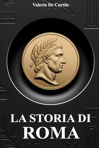 La storia di Roma: Battaglie leggendarie, curiosità, imperatori famosi, vita quotidiana, miti, leggende e segreti affascinanti dell’antica Roma raccontati in modo semplice e appassionante
