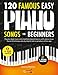 120 Famous Easy Piano Songs for Beginners: Popular Sheet Music and Simplified Classical Pieces, With Videos, Music Theory & Technique, Step by Step, for Kids or Amateurs of Any Age