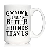 Good Luck Finding Better Friends Than Us - Funny Coffee Mug Gifts for Friends Moving Away - Large 15oz White Ceramic Mug