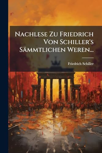 Nachlese Zu Friedrich Von Schiller's Sämmtlichen Weren... (German Edition)