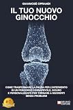 Il Tuo Nuovo Ginocchio: Come Trasformare La Paura Per L’Intervento In Un Percorso Consapevole, Sicuro E Personalizzato Per Tornare A Muoverti Senza Problem