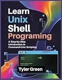 LEARN UNIX SHELL PROGRAMMING: A Step-by-Step Introduction to Command-Line Scripting