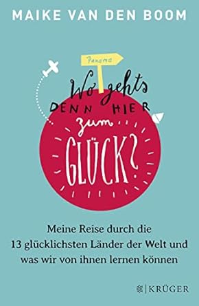 Wo geht’s denn hier zum Glück?: Meine Reise durch die 13 glücklichsten Länder der Welt und was wir von ihnen lernen können