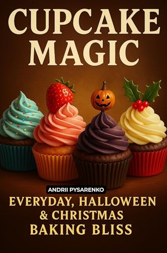 Cupcake Magic: Everyday, Halloween & Christmas Baking Bliss. A Year-Round Celebration of Sweetness, Sprinkles & Holiday Joy! (Baking Books Book 6)