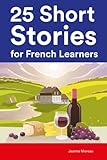  25 Short Stories for French Learners : 25 Bilingual Stories for Beginners and Intermediate Learners (Learn Languages the Fun Way With Simple Phrases)