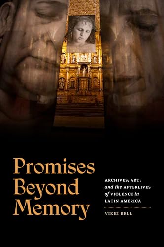 Promises Beyond Memory: Archives, Art, and the Afterlives of Violence in Latin America (a Cultural Politics book)