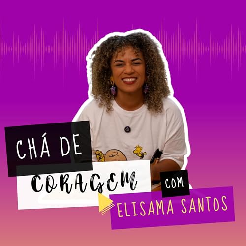 Ep. 27 - ONDE VOCÊ PODE SER INTEIRA? Chá de Coragem com Elisama Santos
