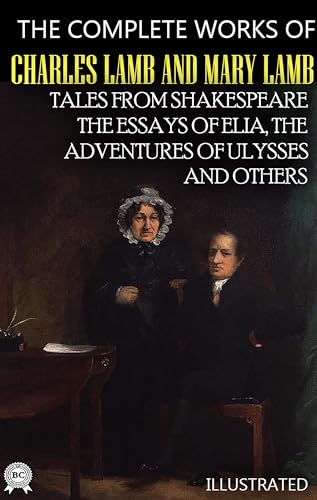 The Complete Works of Charles Lamb and Mary Lamb. Illustrated: Tales from Shakespeare, The Essays of Elia, The Adventures of Ulysses and others